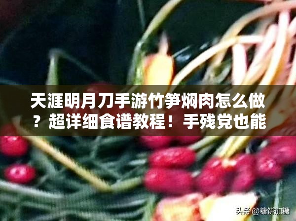 天涯明月刀手游竹筍燜肉怎么做？超詳細(xì)食譜教程！手殘黨也能輕松復(fù)刻江湖美味！