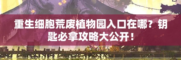 重生細(xì)胞荒廢植物園入口在哪？鑰匙必拿攻略大公開(kāi)！