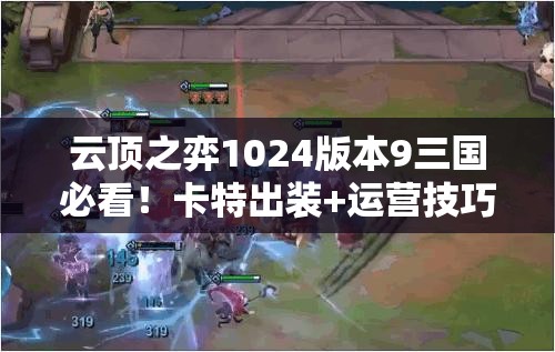 云頂之弈1024版本9三國必看！卡特出裝+運(yùn)營技巧帶你強(qiáng)勢沖分！