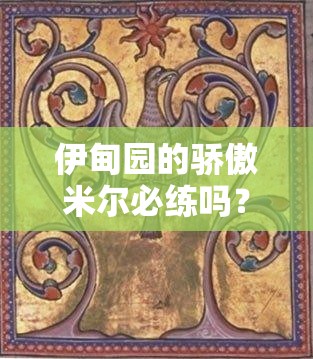 伊甸園的驕傲米爾必練嗎？超詳細(xì)技能+配隊攻略一篇搞定