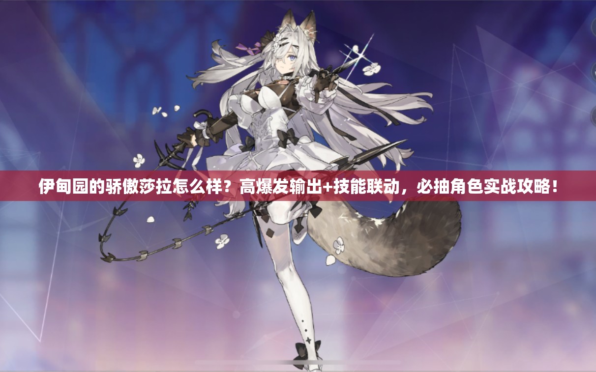 伊甸園的驕傲莎拉怎么樣？高爆發(fā)輸出+技能聯(lián)動，必抽角色實戰(zhàn)攻略！