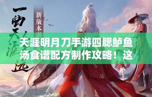 天涯明月刀手游四腮鱸魚湯食譜配方制作攻略！這碗湯絕了！