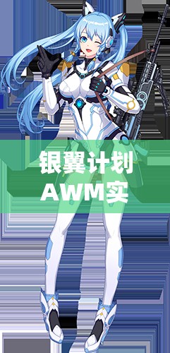 銀翼計(jì)劃AWM實(shí)戰(zhàn)測(cè)評(píng)！熾天使技能屬性搭配全解析