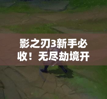 影之刃3新手必收！無盡劫境開啟終極攻略，主線任務(wù)速通秘籍